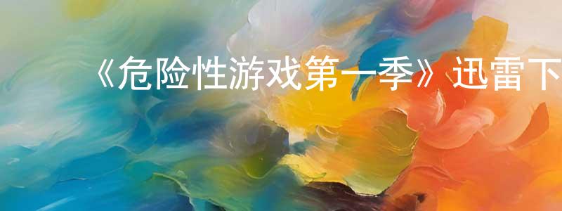 ﻿陈冠勋发布﻿《危险性游戏第一季》迅雷下载/在线观看-都市情感-美剧天堂